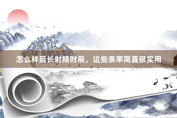 怎么样延长射精时辰，这些表率简直很实用